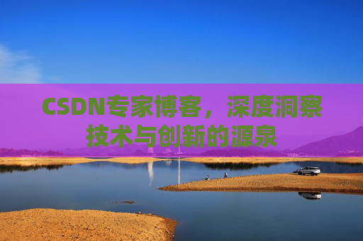 CSDN专家博客，深度洞察技术与创新的源泉